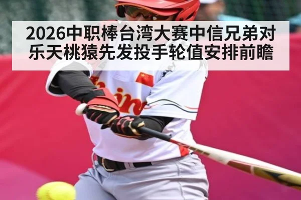 2026中职棒台湾大赛中信兄弟对乐天桃猿先发投手轮值安排前瞻